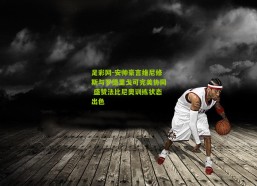 足彩网-安帅豪言维尼修斯与罗德里戈可完美协同 盛赞法比尼奥训练状态出色