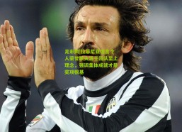 足彩网|拉菲尼亚坦言个人荣誉缺失源于团队至上理念，强调集体成就才是奖项根基