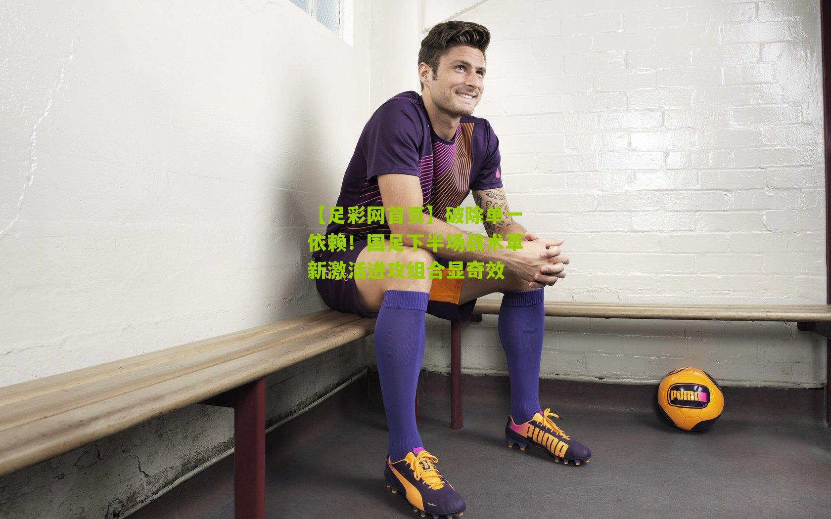 破除单一依赖！国足下半场战术革新激活进攻组合显奇效