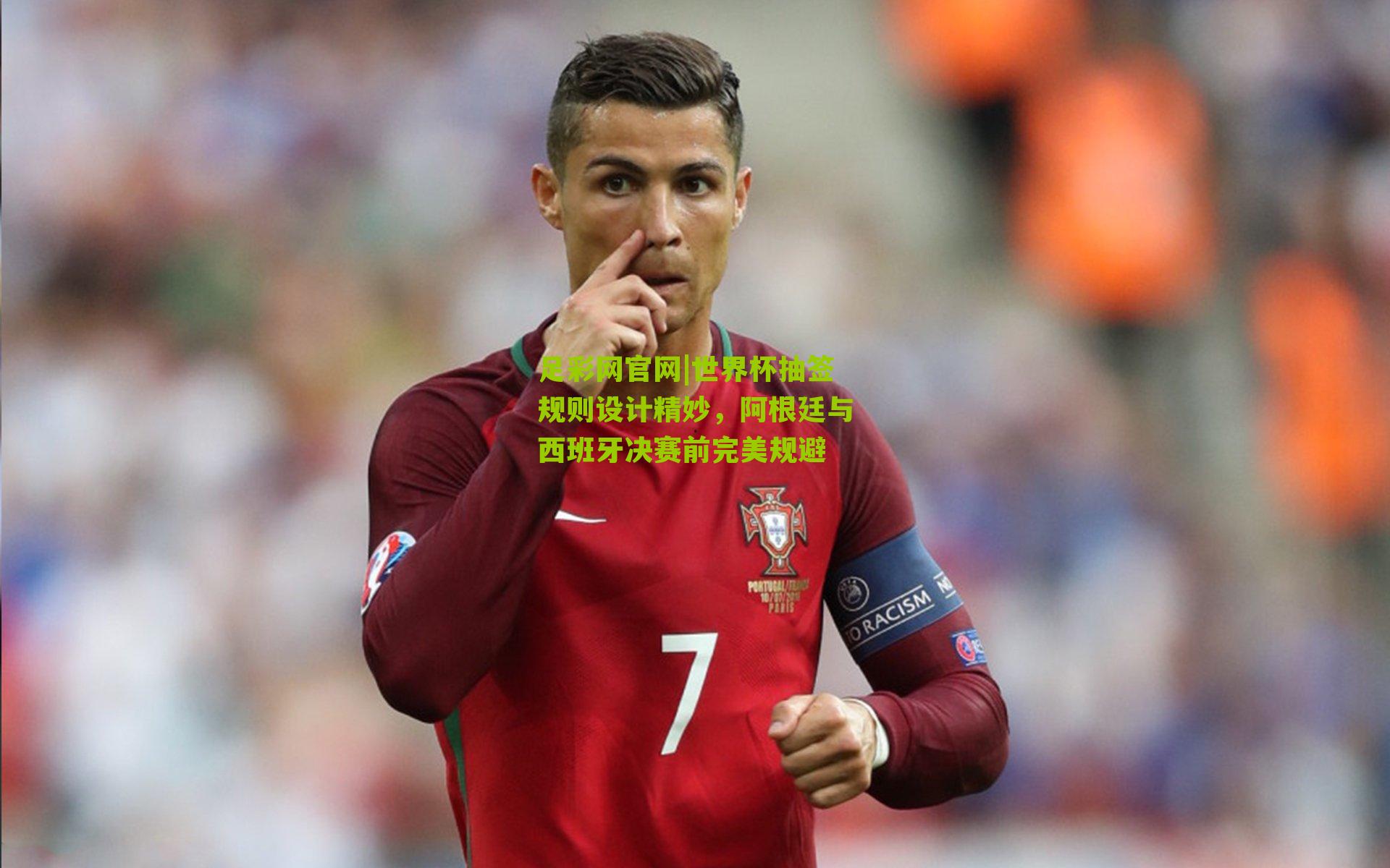 世界杯抽签规则设计精妙,阿根廷与西班牙决赛前完美规避