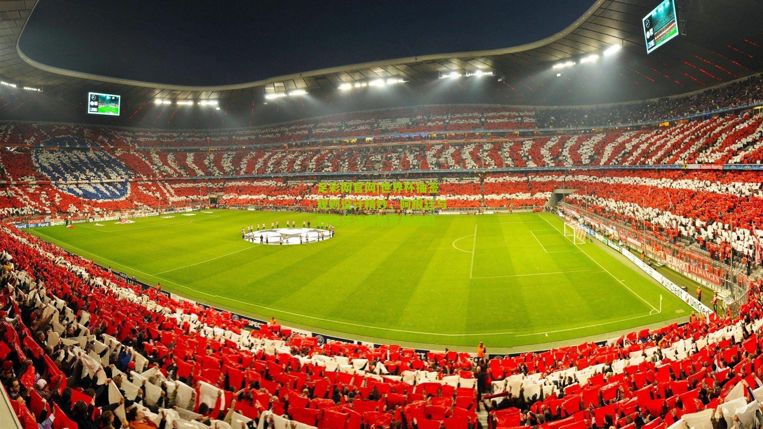 世界杯抽签规则设计精妙,阿根廷与西班牙决赛前完美规避