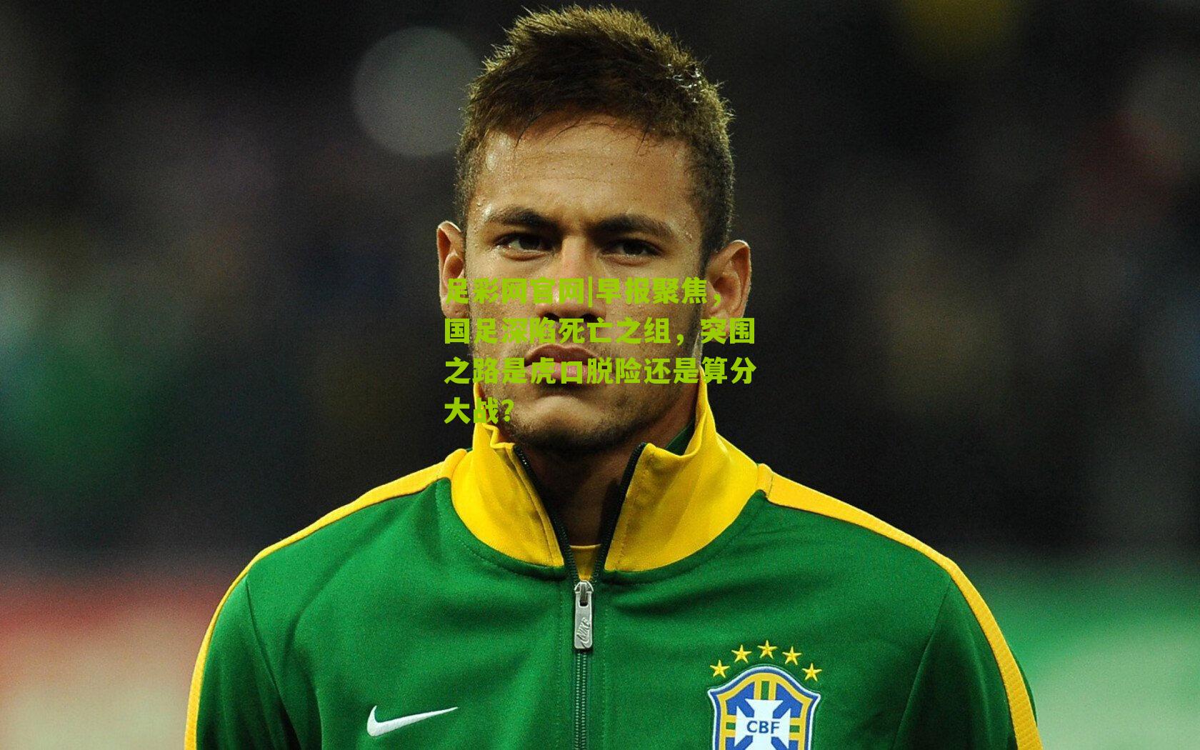 早报聚焦，国足深陷死亡之组，突围之路是虎口脱险还是算分大战？