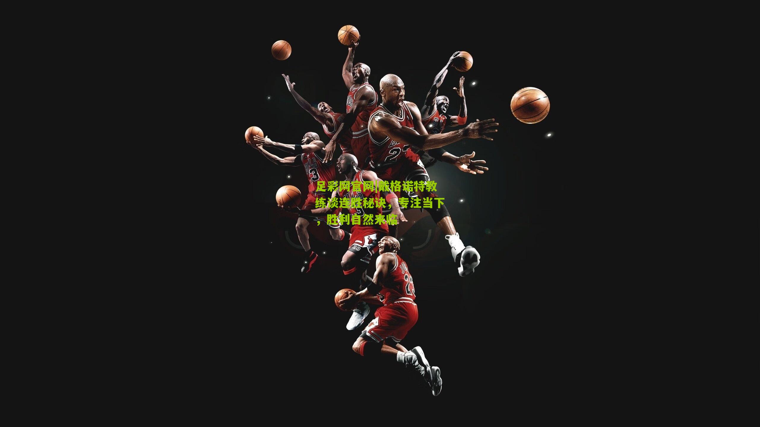 戴格诺特教练谈连胜秘诀，专注当下，胜利自然来临