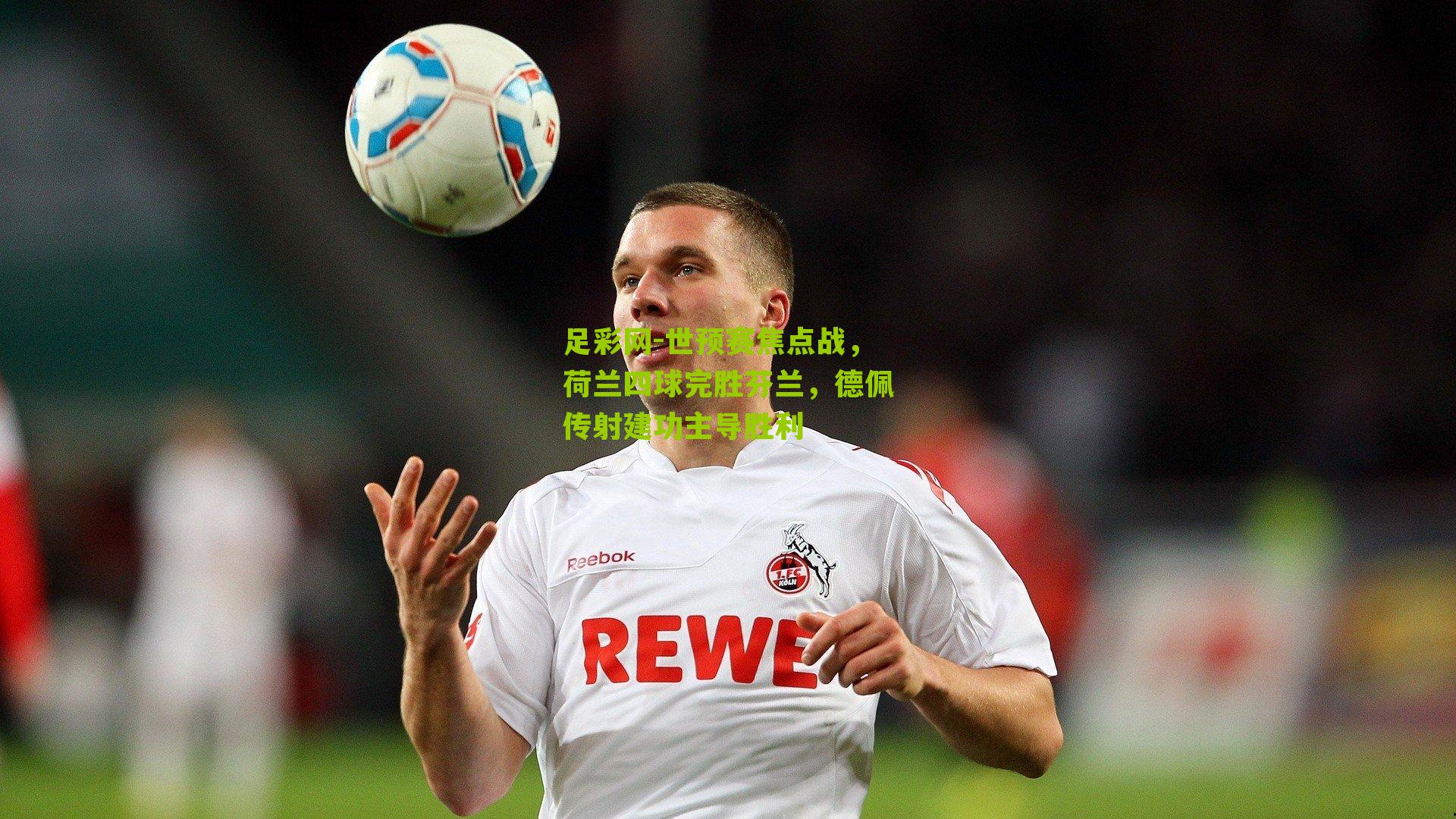 世预赛焦点战，荷兰四球完胜芬兰，德佩传射建功主导胜利